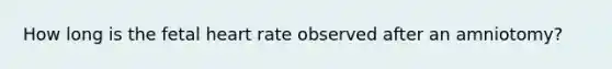 How long is the fetal heart rate observed after an amniotomy?