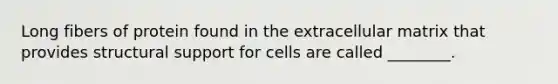 Long fibers of protein found in the extracellular matrix that provides structural support for cells are called ________.