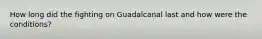 How long did the fighting on Guadalcanal last and how were the conditions?