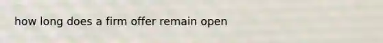 how long does a firm offer remain open