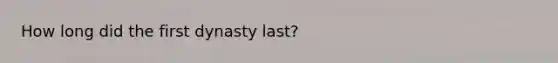 How long did the first dynasty last?