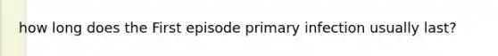 how long does the First episode primary infection usually last?