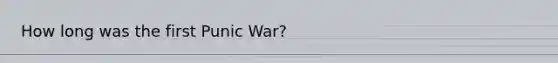 How long was the first Punic War?