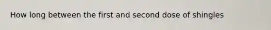 How long between the first and second dose of shingles