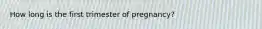 How long is the first trimester of pregnancy?