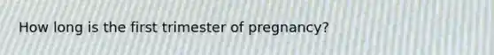 How long is the first trimester of pregnancy?