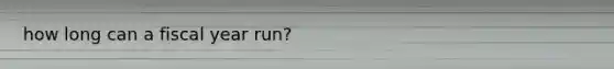 how long can a fiscal year run?