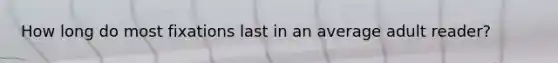 How long do most fixations last in an average adult reader?