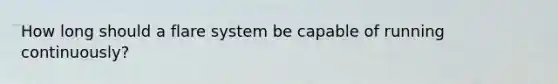 How long should a flare system be capable of running continuously?