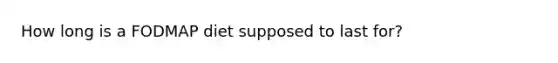 How long is a FODMAP diet supposed to last for?
