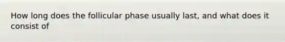 How long does the follicular phase usually last, and what does it consist of