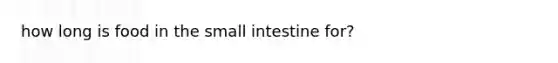 how long is food in the small intestine for?