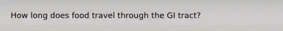 How long does food travel through the GI tract?