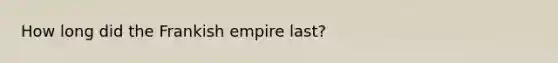 How long did the Frankish empire last?