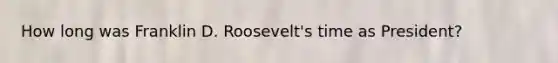 How long was Franklin D. Roosevelt's time as President?