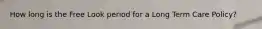 How long is the Free Look period for a Long Term Care Policy?