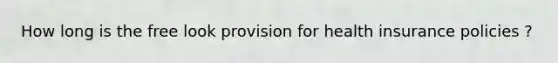How long is the free look provision for health insurance policies ?