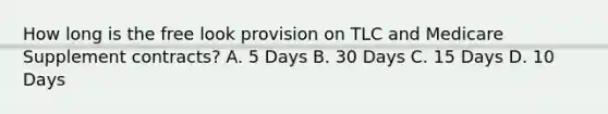 How long is the free look provision on TLC and Medicare Supplement contracts? A. 5 Days B. 30 Days C. 15 Days D. 10 Days