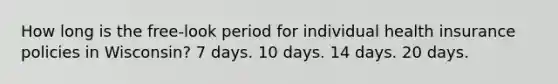 How long is the free-look period for individual health insurance policies in Wisconsin? 7 days. 10 days. 14 days. 20 days.