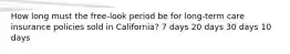 How long must the free-look period be for long-term care insurance policies sold in California? 7 days 20 days 30 days 10 days