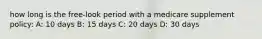 how long is the free-look period with a medicare supplement policy: A: 10 days B: 15 days C: 20 days D: 30 days