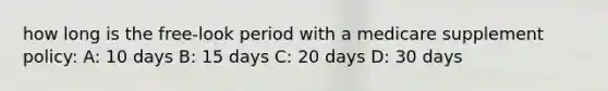 how long is the free-look period with a medicare supplement policy: A: 10 days B: 15 days C: 20 days D: 30 days