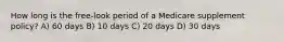 How long is the free-look period of a Medicare supplement policy? A) 60 days B) 10 days C) 20 days D) 30 days