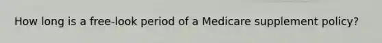 How long is a free-look period of a Medicare supplement policy?