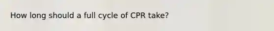 How long should a full cycle of CPR take?