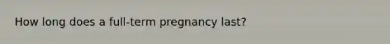 How long does a full-term pregnancy last?