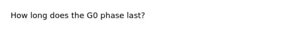 How long does the G0 phase last?