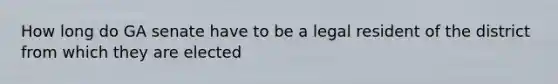 How long do GA senate have to be a legal resident of the district from which they are elected