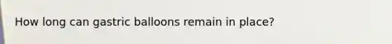 How long can gastric balloons remain in place?