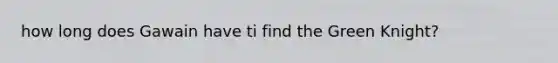 how long does Gawain have ti find the Green Knight?