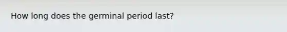 How long does the germinal period last?