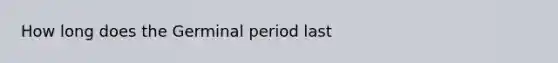 How long does the Germinal period last