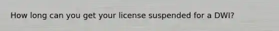 How long can you get your license suspended for a DWI?