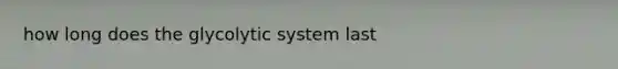 how long does the glycolytic system last