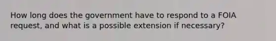 How long does the government have to respond to a FOIA request, and what is a possible extension if necessary?