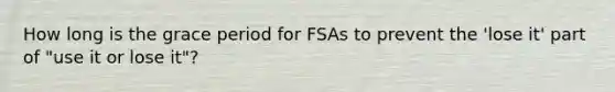 How long is the grace period for FSAs to prevent the 'lose it' part of "use it or lose it"?