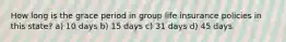 How long is the grace period in group life insurance policies in this state? a) 10 days b) 15 days c) 31 days d) 45 days