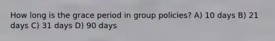 How long is the grace period in group policies? A) 10 days B) 21 days C) 31 days D) 90 days
