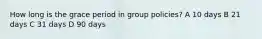 How long is the grace period in group policies? A 10 days B 21 days C 31 days D 90 days