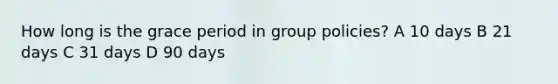 How long is the grace period in group policies? A 10 days B 21 days C 31 days D 90 days