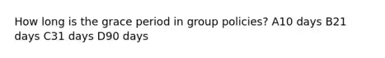 How long is the grace period in group policies? A10 days B21 days C31 days D90 days