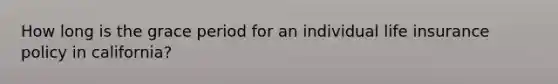 How long is the grace period for an individual life insurance policy in california?