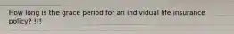 How long is the grace period for an individual life insurance policy? !!!