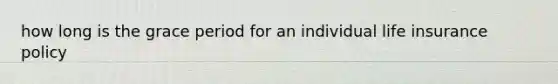 how long is the grace period for an individual life insurance policy