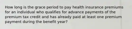 How long is the grace period to pay health insurance premiums for an individual who qualifies for advance payments of the premium tax credit and has already paid at least one premium payment during the benefit year?