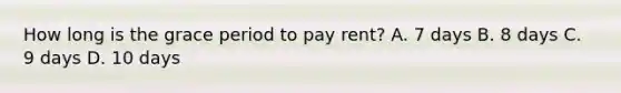 How long is the grace period to pay rent? A. 7 days B. 8 days C. 9 days D. 10 days